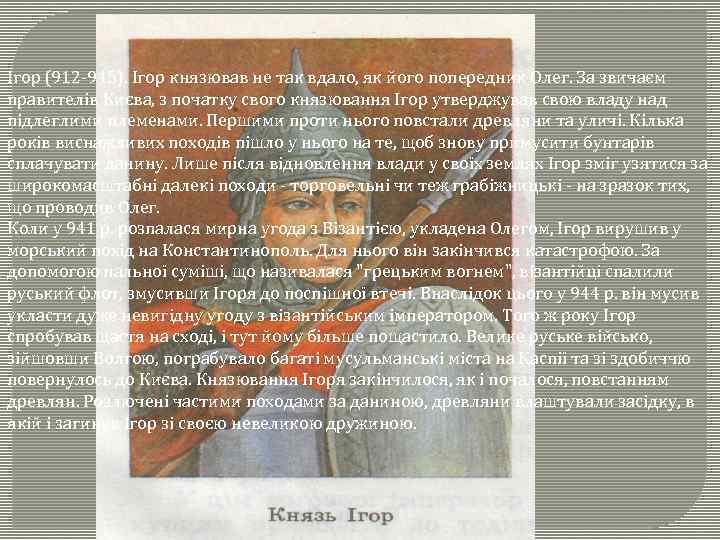 Ігор (912 -945). Ігор князював не так вдало, як його попередник Олег. За звичаєм