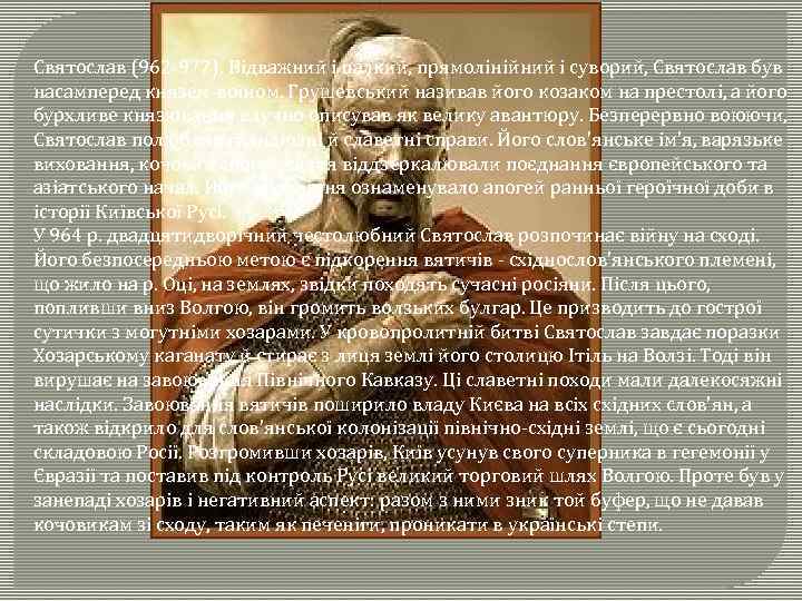 Святослав (962 -972). Відважний і палкий, прямолінійний і суворий, Святослав був насамперед князем-воїном. Грушевський