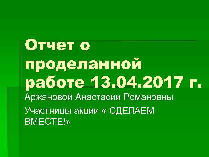 Отчет о проделанной работе 13. 04. 2017 г. Аржановой Анастасии Романовны Участницы акции «