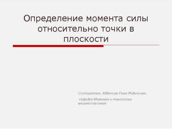 Определение момента силы относительно точки в плоскости Составитель: Абдюкова Рима Явдатовна. кафедра Механики и