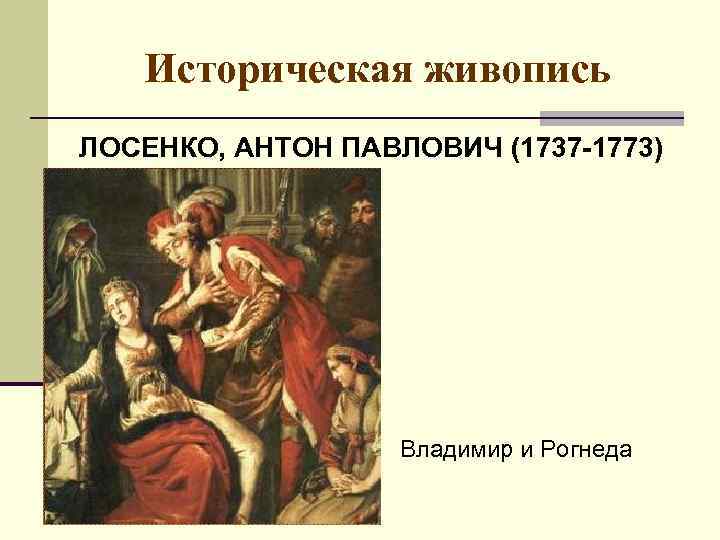 Историческая живопись ЛОСЕНКО, АНТОН ПАВЛОВИЧ (1737 -1773) Владимир и Рогнеда 