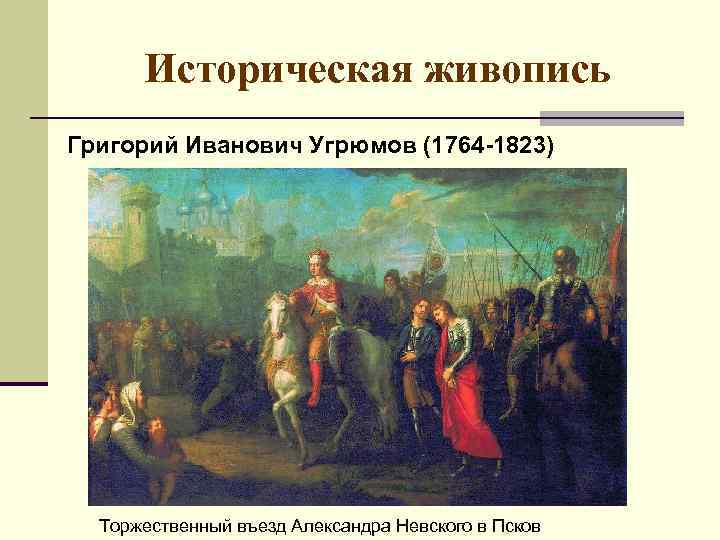 Историческая живопись Григорий Иванович Угрюмов (1764 -1823) Торжественный въезд Александра Невского в Псков 