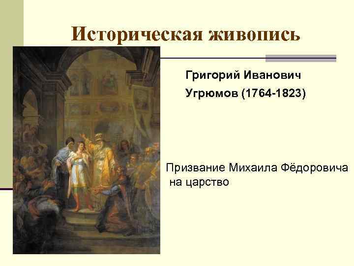 Историческая живопись Григорий Иванович Угрюмов (1764 -1823) Призвание Михаила Фёдоровича на царство 