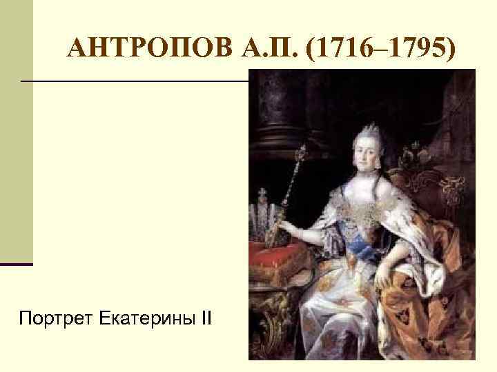 АНТРОПОВ А. П. (1716– 1795) Портрет Екатерины II 