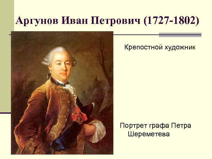 Аргунов Иван Петрович (1727 -1802) Крепостной художник Портрет графа Петра Шереметева 