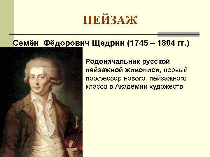 ПЕЙЗАЖ Семён Фёдорович Щедрин (1745 – 1804 гг. ) Родоначальник русской пейзажной живописи, первый