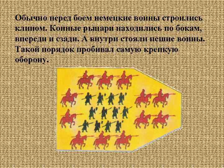 Обычно перед боем немецкие воины строились клином. Конные рыцари находились по бокам, впереди и