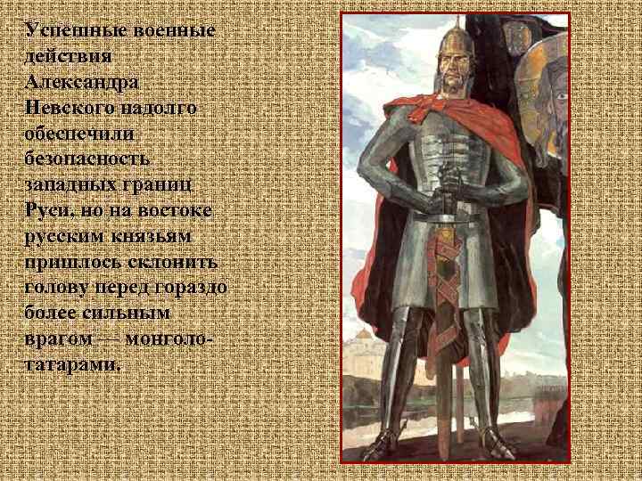 Успешные военные действия Александра Невского надолго обеспечили безопасность западных границ Руси, но на востоке