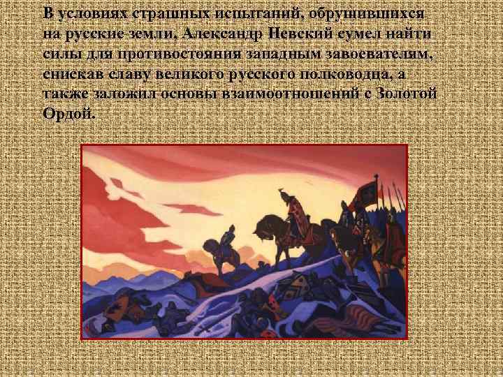 В условиях страшных испытаний, обрушившихся на русские земли, Александр Невский сумел найти силы для