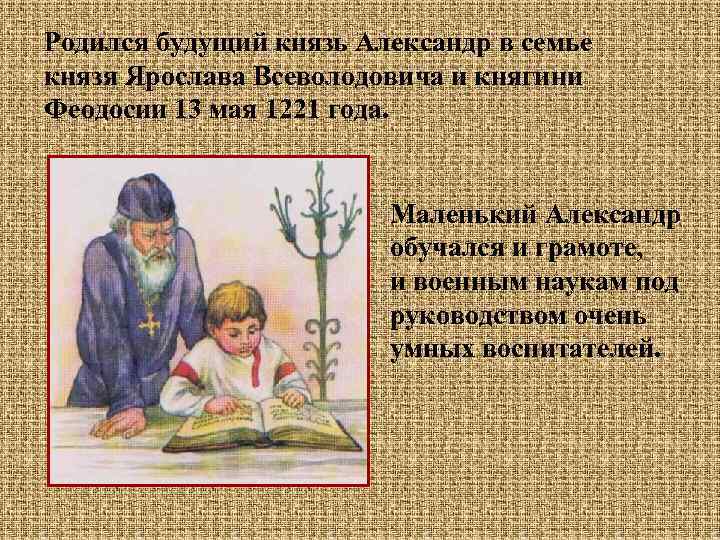 Родился будущий князь Александр в семье князя Ярослава Всеволодовича и княгини Феодосии 13 мая