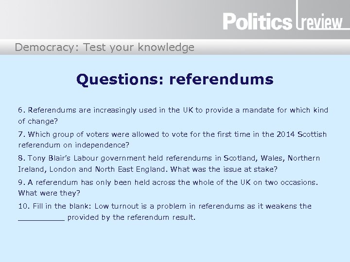 Democracy: Test your knowledge Questions: referendums 6. Referendums are increasingly used in the UK