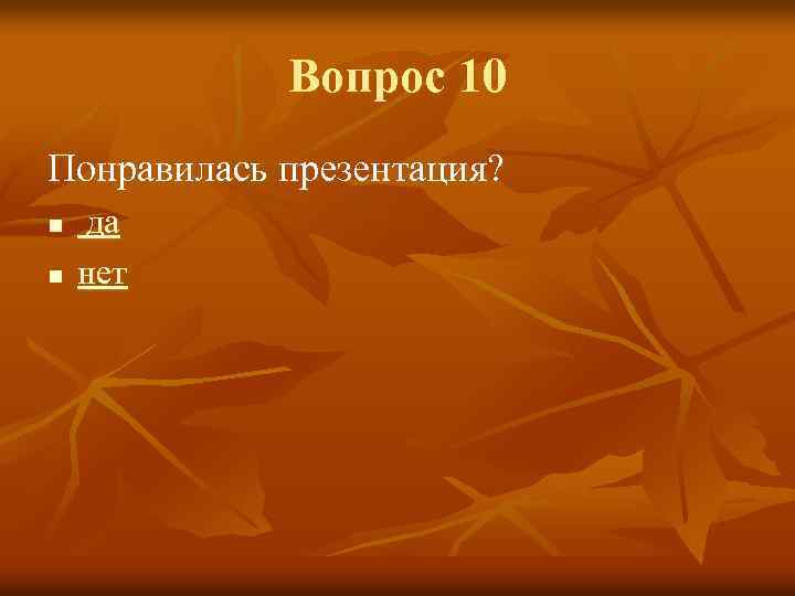 Вопрос 10 Понравилась презентация? n n да нет 