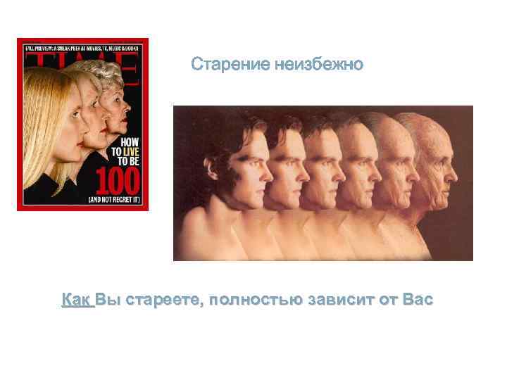 Старение неизбежно Как Вы стареете, полностью зависит от Вас 