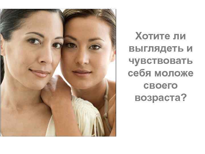 Хотите ли выглядеть и чувствовать себя моложе своего возраста? 