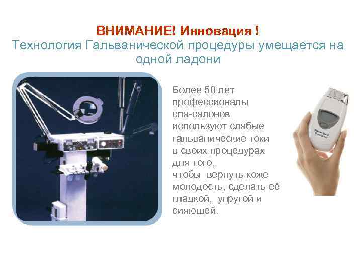 ВНИМАНИЕ! Инновация ! Технология Гальванической процедуры умещается на одной ладони Более 50 лет профессионалы