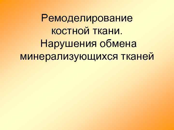 Ремоделирование костной ткани. Нарушения обмена минерализующихся тканей 