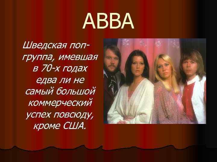ABBA Шведская попгруппа, имевшая в 70 -х годах едва ли не самый большой коммерческий