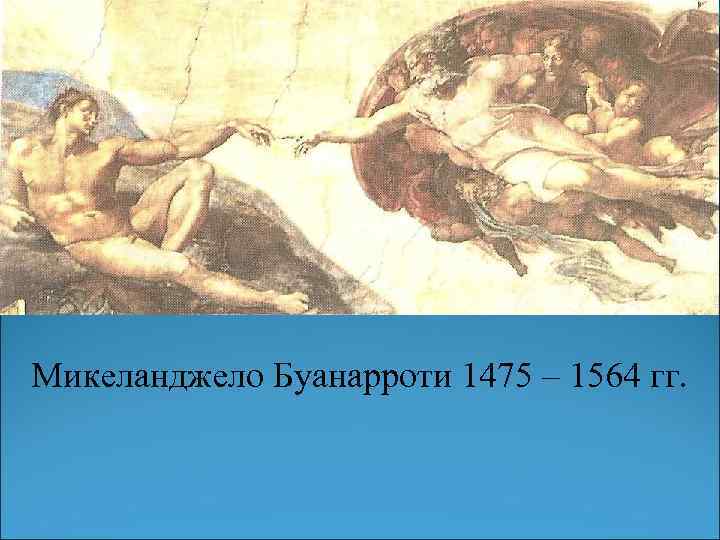 Микеланджело Буанарроти 1475 – 1564 гг. 