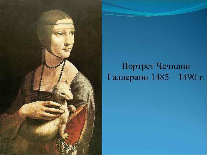 Портрет Чечилии Галлерани 1485 – 1490 г. 