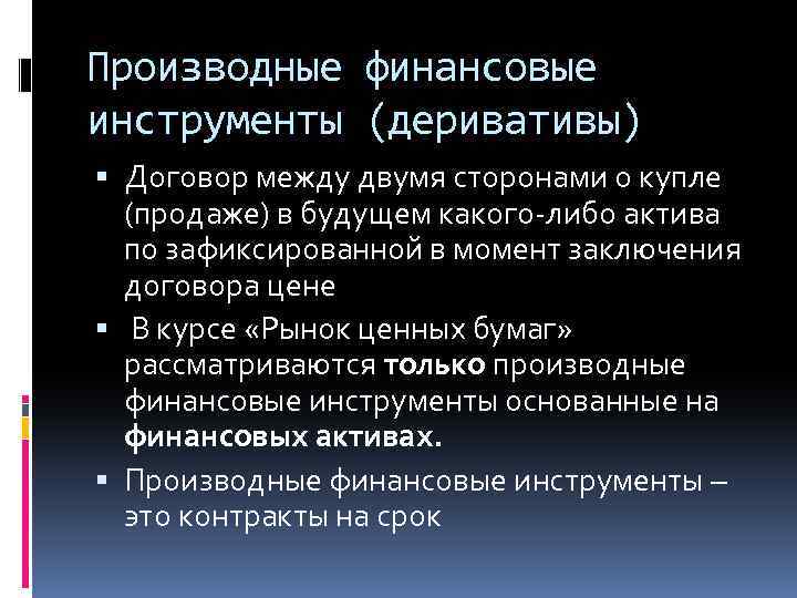 Производные финансовые инструменты (деривативы) Договор между двумя сторонами о купле (продаже) в будущем какого-либо