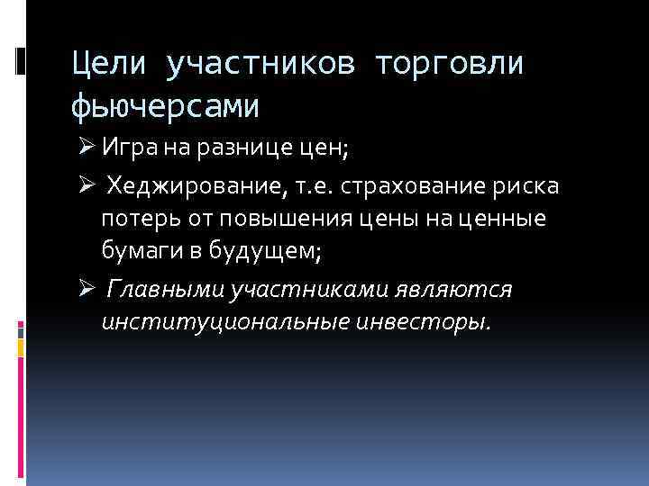 Цели участников торговли фьючерсами Ø Игра на разнице цен; Ø Хеджирование, т. е. страхование