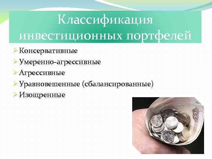 Классификация инвестиционных портфелей Ø Консервативные Ø Умеренно-агрессивные Ø Агрессивные Ø Уравновешенные (сбалансированные) Ø Изощренные