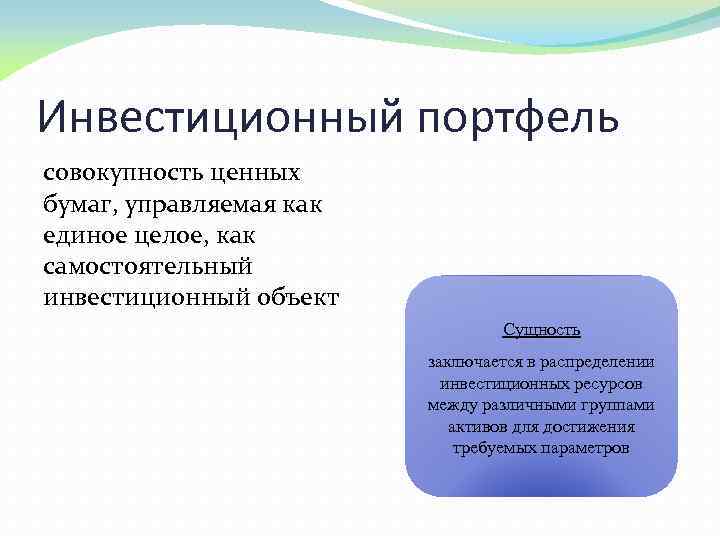 Инвестиционный портфель совокупность ценных бумаг, управляемая как единое целое, как самостоятельный инвестиционный объект Сущность