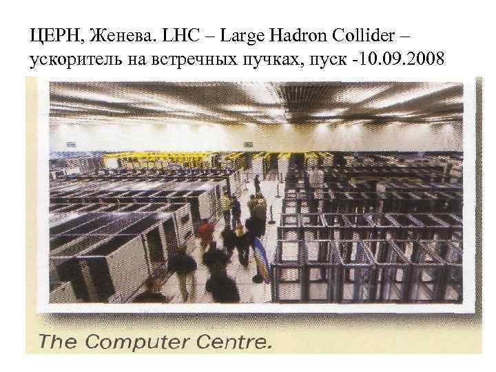 ЦЕРН, Женева. LHC – Large Hadron Collider – ускоритель на встречных пучках, пуск -10.