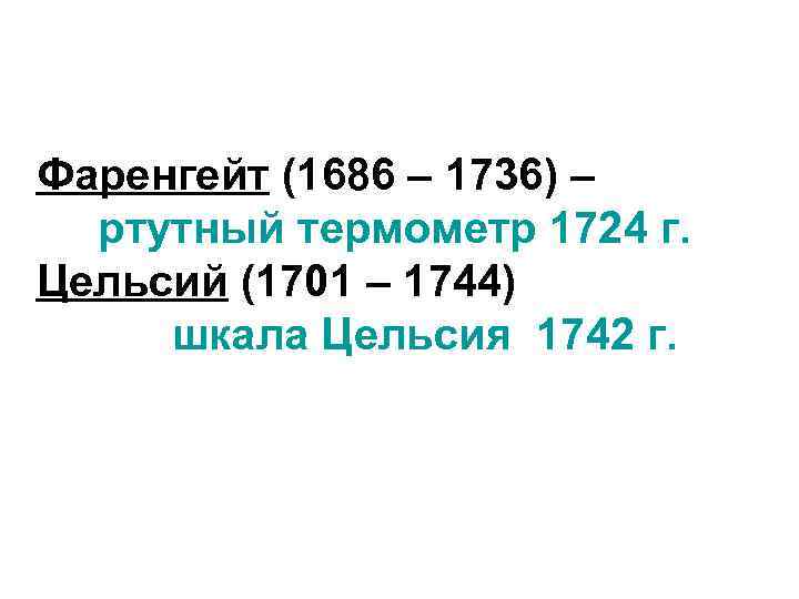 Фаренгейт (1686 – 1736) – ртутный термометр 1724 г. Цельсий (1701 – 1744) шкала