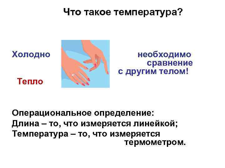 Что такое температура? Холодно необходимо сравнение с другим телом! Тепло Операциональное определение: Длина –
