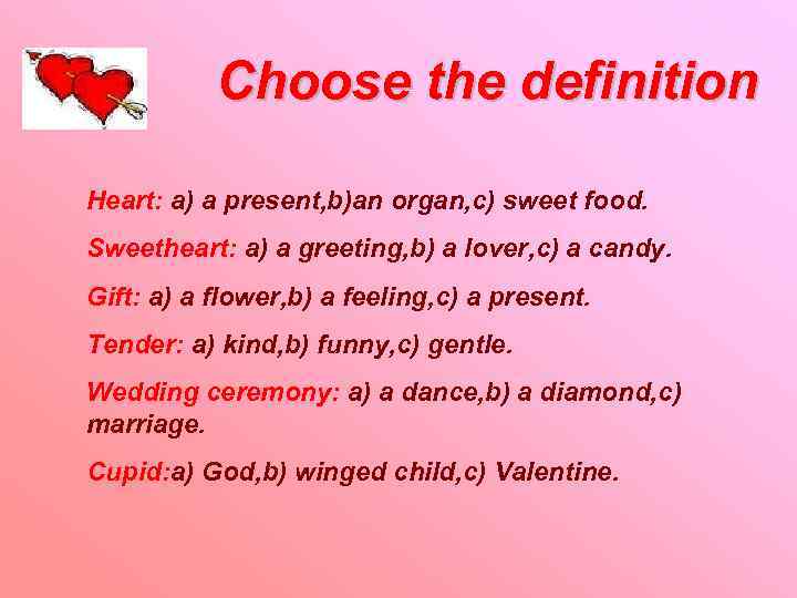 Choose the definition Heart: a) a present, b)an organ, c) sweet food. Sweetheart: a)