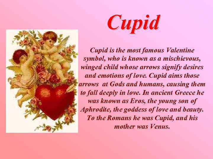 Cupid is the most famous Valentine symbol, who is known as a mischievous, winged