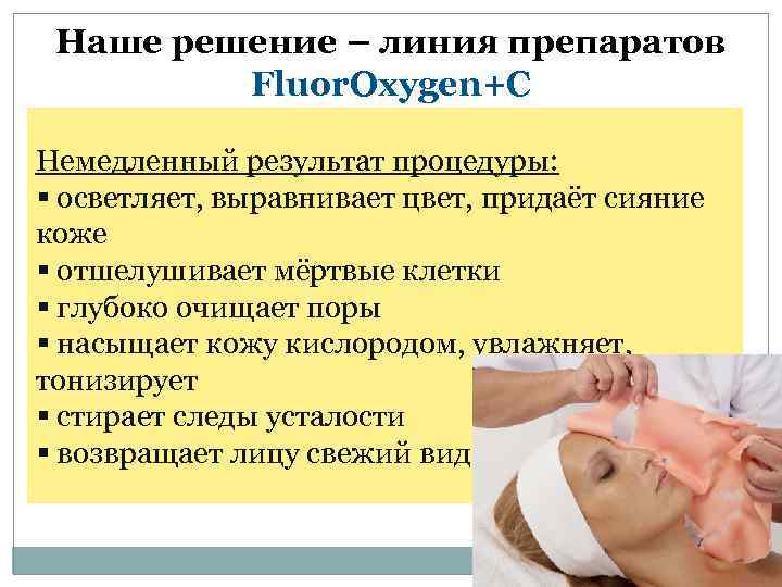 Наше решение – линия препаратов Fluor. Oxygen+C Немедленный результат процедуры: § осветляет, выравнивает цвет,