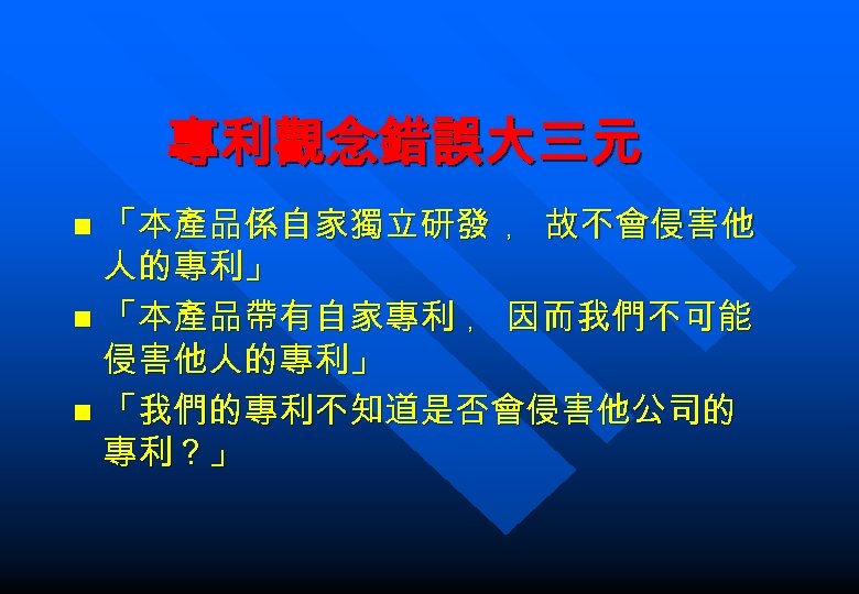 專利觀念錯誤大三元 「本產品係自家獨立研發 ﹐ 故不會侵害他 人的專利」 n 「本產品帶有自家專利 ﹐ 因而我們不可能 侵害他人的專利」 n 「我們的專利不知道是否會侵害他公司的 專利？」 n