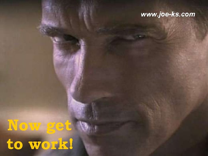 www. joe-ks. com Now get to work! 
