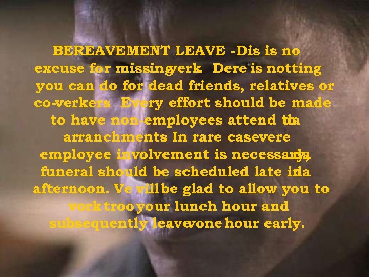 BEREAVEMENT LEAVE -Dis is no excuse for missing verk. Dere is notting you can