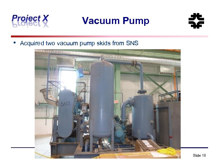 Vacuum Pump • Acquired two vacuum pump skids from SNS Slide 18 