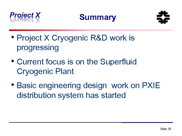 Summary • Project X Cryogenic R&D work is progressing • Current focus is on