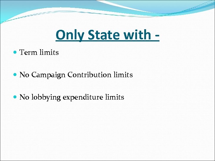 Only State with Term limits No Campaign Contribution limits No lobbying expenditure limits 