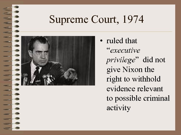 Supreme Court, 1974 • ruled that “executive privilege” did not give Nixon the right