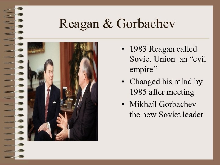Reagan & Gorbachev • 1983 Reagan called Soviet Union an “evil empire” • Changed