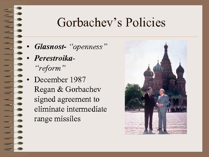 Gorbachev’s Policies • Glasnost- “openness” • Perestroika“reform” • December 1987 Regan & Gorbachev signed