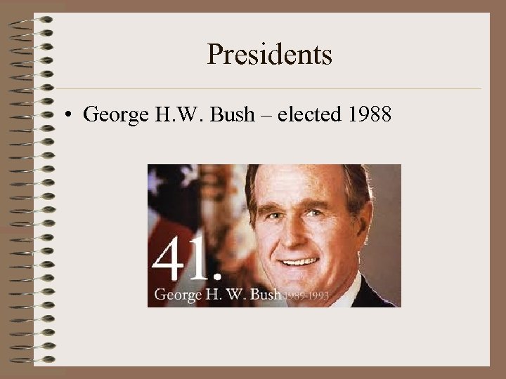 Presidents • George H. W. Bush – elected 1988 