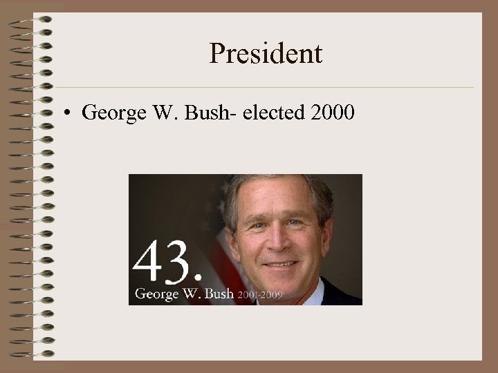 President • George W. Bush- elected 2000 