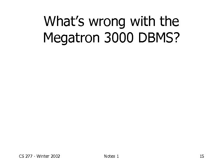 What’s wrong with the Megatron 3000 DBMS? CS 277 - Winter 2002 Notes 1