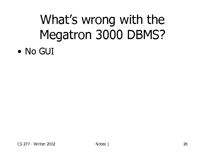 What’s wrong with the Megatron 3000 DBMS? • No GUI CS 277 - Winter