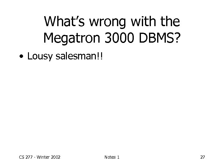 What’s wrong with the Megatron 3000 DBMS? • Lousy salesman!! CS 277 - Winter