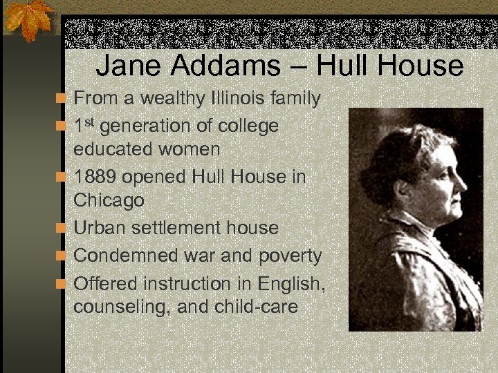 Jane Addams – Hull House n From a wealthy Illinois family n 1 st