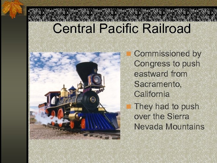 Central Pacific Railroad n Commissioned by Congress to push eastward from Sacramento, California n