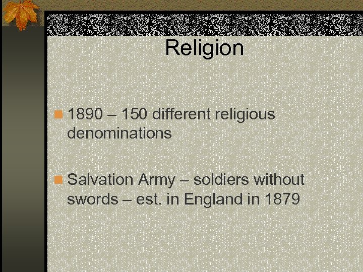 Religion n 1890 – 150 different religious denominations n Salvation Army – soldiers without